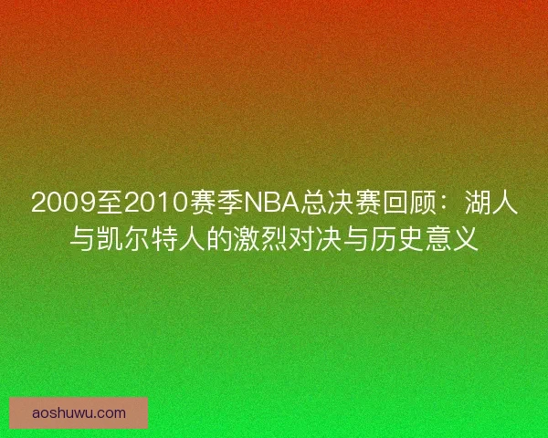 2009至2010赛季NBA总决赛回顾：湖人与凯尔特人的激烈对决与历史意义