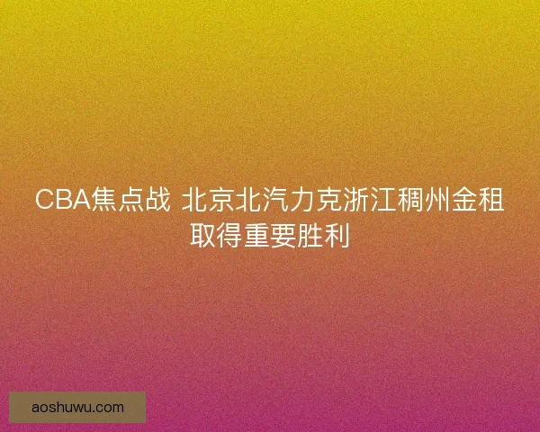CBA焦点战 北京北汽力克浙江稠州金租取得重要胜利