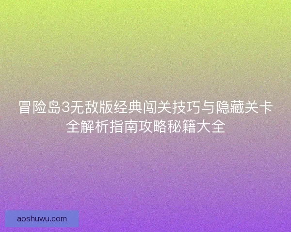 冒险岛3无敌版经典闯关技巧与隐藏关卡全解析指南攻略秘籍大全 冒险岛3无敌版经典闯关技巧与隐藏关卡全解析指南攻略秘籍大全