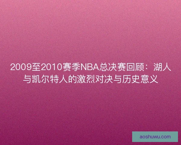 2009至2010赛季NBA总决赛回顾：湖人与凯尔特人的激烈对决与历史意义