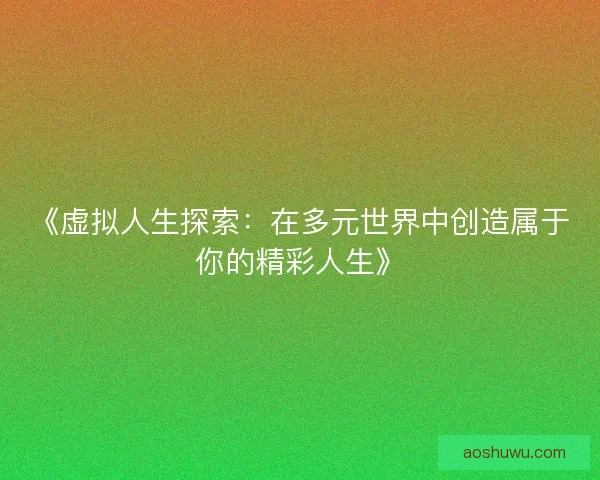 《虚拟人生探索:在多元世界中创造属于你的精彩人生》 《虚拟人生探索:在多元世界中创造属于你的精彩人生》