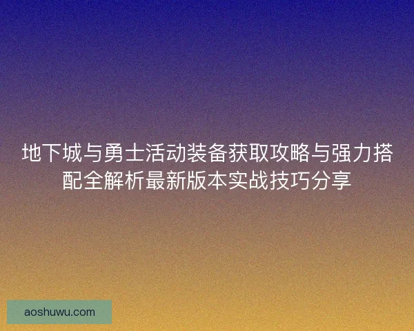 地下城与勇士活动装备获取攻略与强力搭配全解析最新版本实战技巧分享