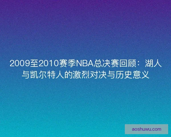 2009至2010赛季NBA总决赛回顾：湖人与凯尔特人的激烈对决与历史意义