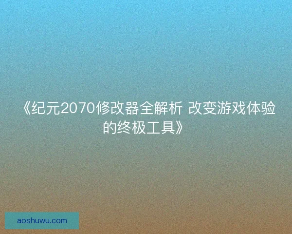 《纪元2070修改器全解析 改变游戏体验的终极工具》