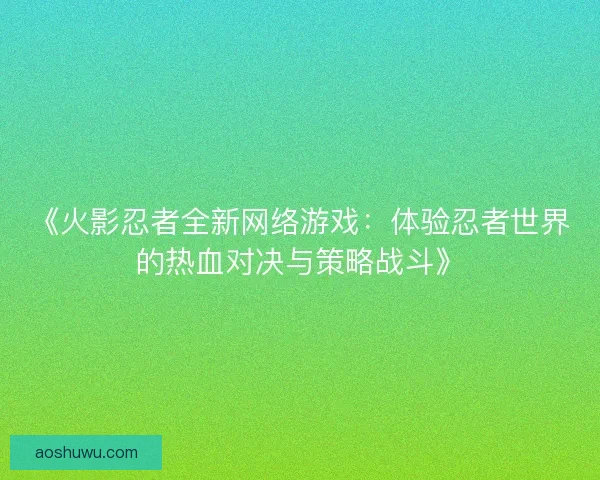 《火影忍者全新网络游戏：体验忍者世界的热血对决与策略战斗》
