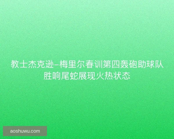 教士杰克逊-梅里尔春训第四轰砲助球队胜响尾蛇展现火热状态